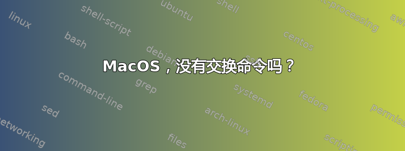 MacOS，没有交换命令吗？