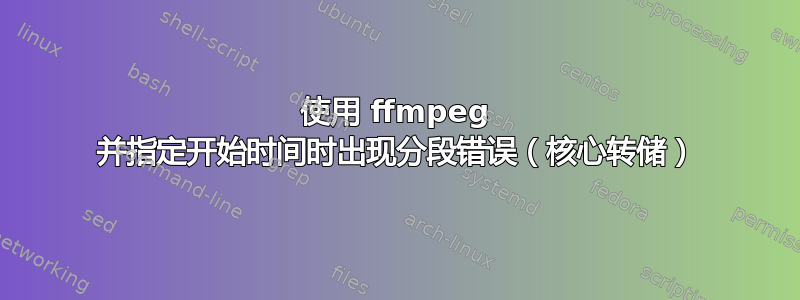 使用 ffmpeg 并指定开始时间时出现分段错误（核心转储）