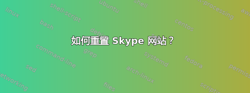 如何重置 Skype 网站？