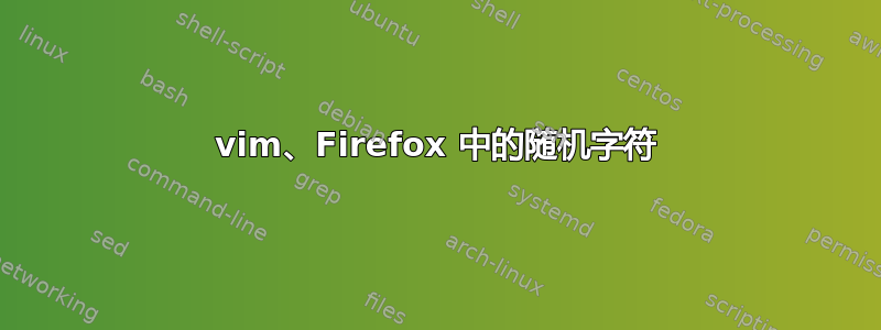 vim、Firefox 中的随机字符