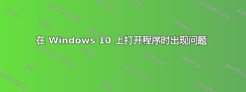 在 Windows 10 上打开程序时出现问题