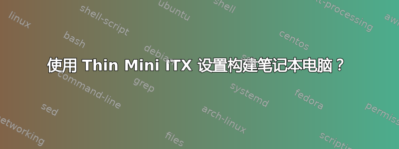 使用 Thin Mini ITX 设置构建笔记本电脑？