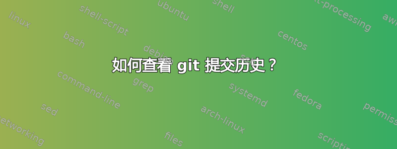 如何查看 git 提交历史？