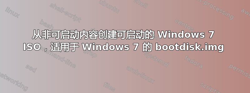 从非可启动内容创建可启动的 Windows 7 ISO，适用于 Windows 7 的 bootdisk.img