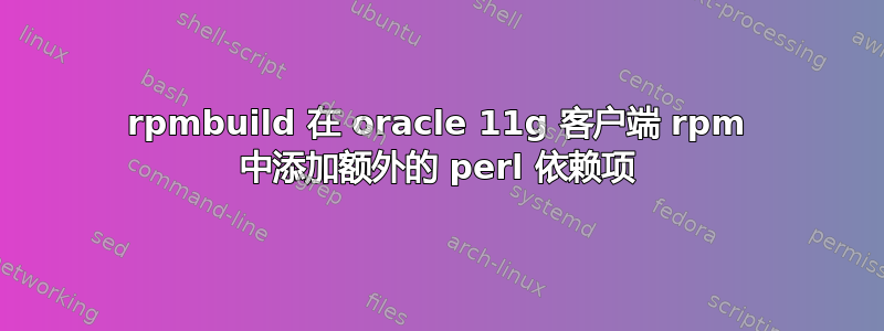 rpmbuild 在 oracle 11g 客户端 rpm 中添加额外的 perl 依赖项