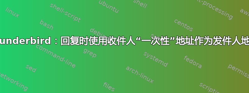 Thunderbird：回复时使用收件人“一次性”地址作为发件人地址