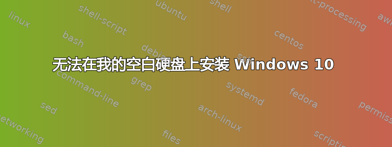 无法在我的空白硬盘上安装 Windows 10