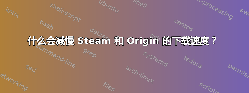 什么会减慢 Steam 和 Origin 的下载速度？