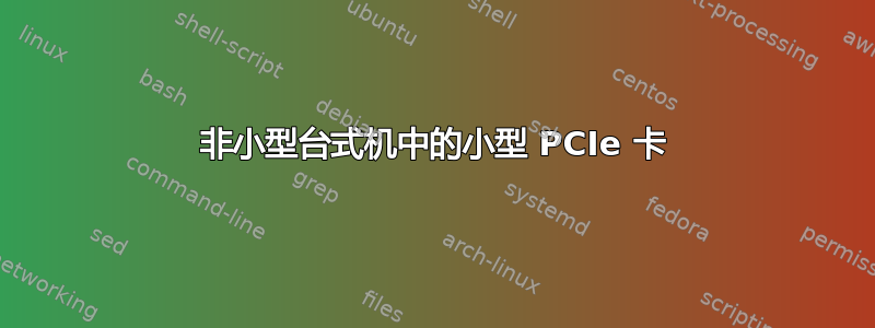 非小型台式机中的小型 PCIe 卡