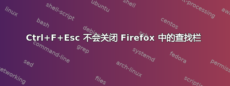 Ctrl+F+Esc 不会关闭 Firefox 中的查找栏