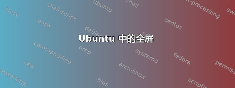 Ubuntu 中的全屏