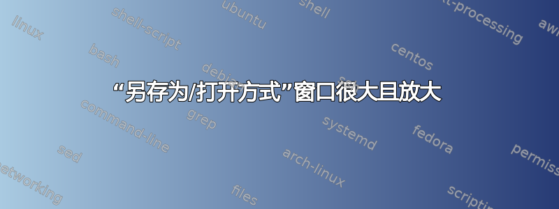 “另存为/打开方式”窗口很大且放大