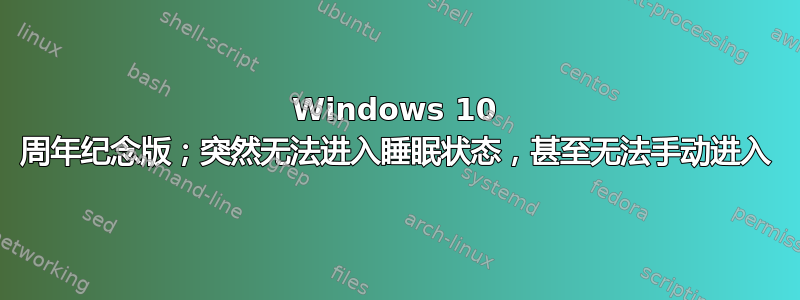 Windows 10 周年纪念版；突然无法进入睡眠状态，甚至无法手动进入