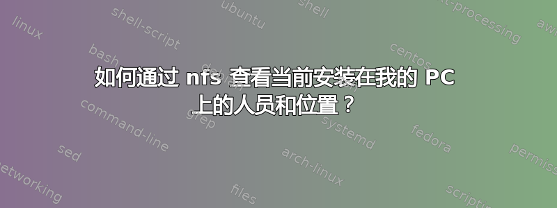 如何通过 nfs 查看当前安装在我的 PC 上的人员和位置？