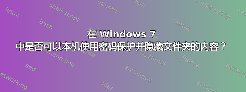 在 Windows 7 中是否可以本机使用密码保护并隐藏文件夹的内容？