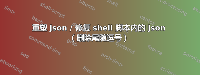 重塑 json / 修复 shell 脚本内的 json （删除尾随逗号）