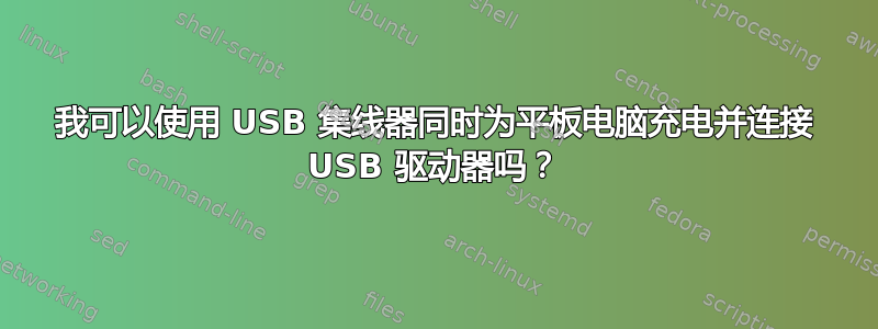 我可以使用 USB 集线器同时为平板电脑充电并连接 USB 驱动器吗？