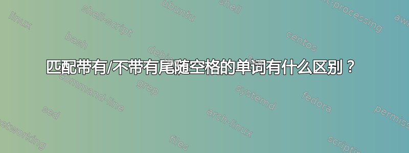 匹配带有/不带有尾随空格的单词有什么区别？