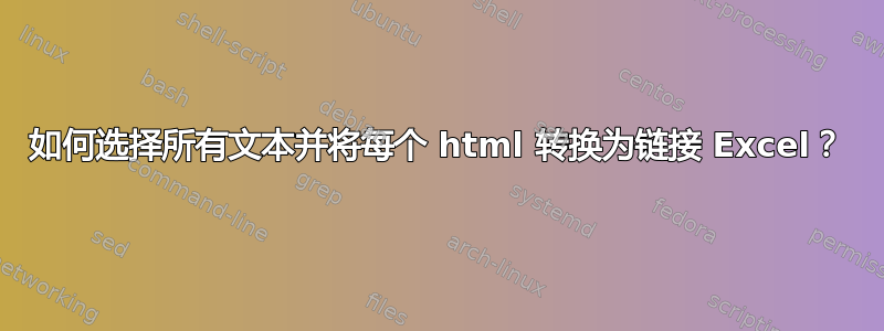 如何选择所有文本并将每个 html 转换为链接 Excel？