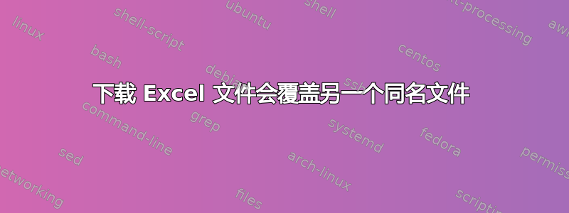 下载 Excel 文件会覆盖另一个同名文件