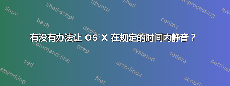 有没有办法让 OS X 在规定的时间内静音？