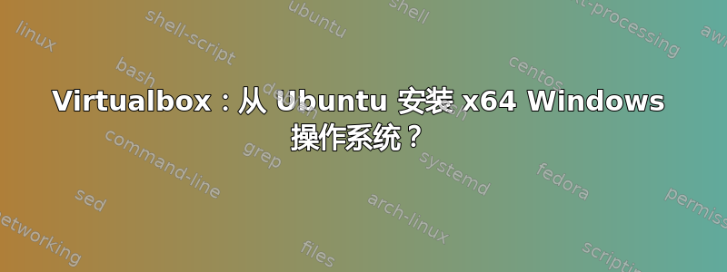 Virtualbox：从 ​​Ubuntu 安装 x64 Windows 操作系统？