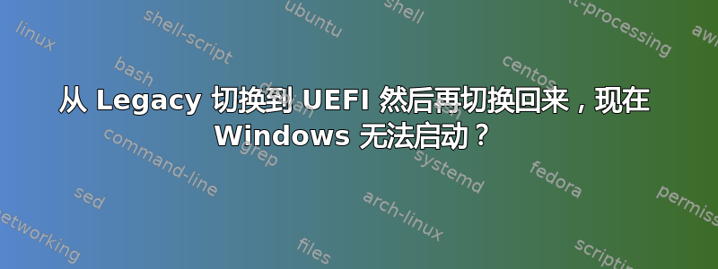 从 Legacy 切换到 UEFI 然后再切换回来，现在 Windows 无法启动？