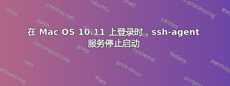 在 Mac OS 10.11 上登录时，ssh-agent 服务停止启动