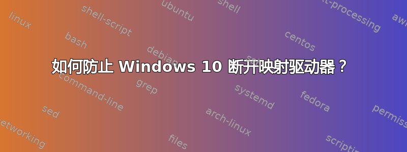 如何防止 Windows 10 断开映射驱动器？