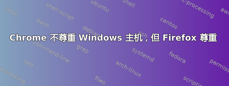 Chrome 不尊重 Windows 主机，但 Firefox 尊重