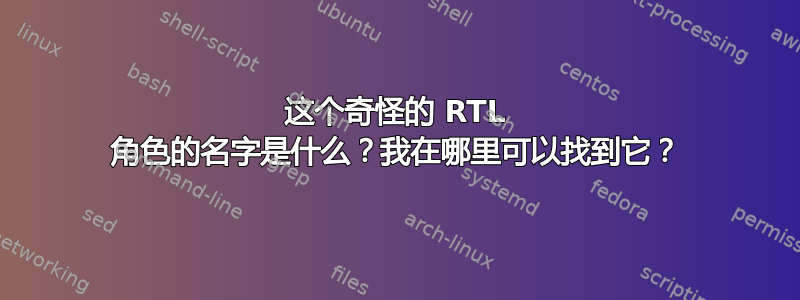 这个奇怪的 RTL 角色的名字是什么？我在哪里可以找到它？