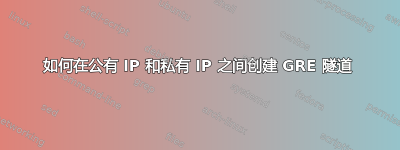 如何在公有 IP 和私有 IP 之间创建 GRE 隧道