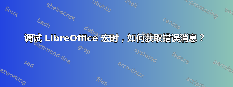 调试 LibreOffice 宏时，如何获取错误消息？