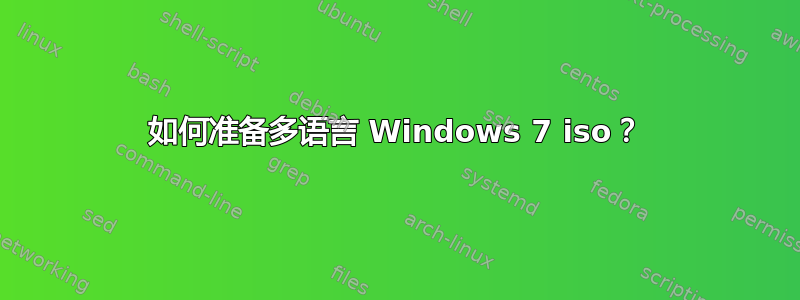 如何准备多语言 Windows 7 iso？