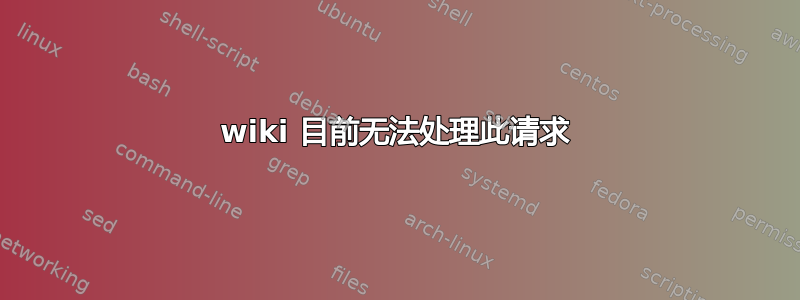 wiki 目前无法处理此请求