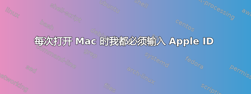 每次打开 Mac 时我都必须输入 Apple ID