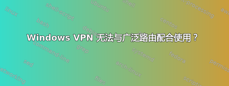 Windows VPN 无法与广泛路由配合使用？