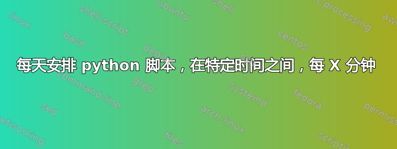 每天安排 python 脚本，在特定时间之间，每 X 分钟