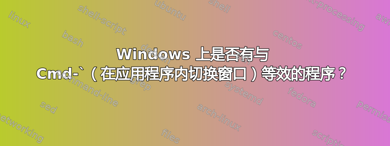 Windows 上是否有与 Cmd-`（在应用程序内切换窗口）等效的程序？