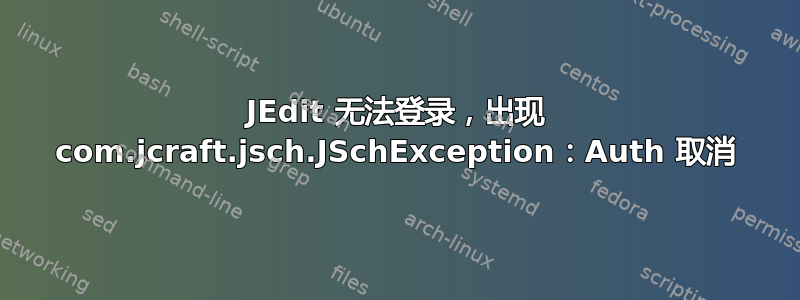 JEdi​​t 无法登录，出现 com.jcraft.jsch.JSchException：Auth 取消