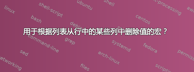 用于根据列表从行中的某些列中删除值的宏？