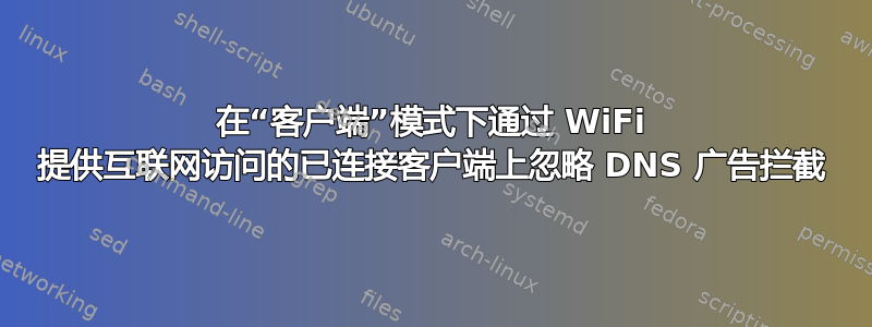 在“客户端”模式下通过 WiFi 提供互联网访问的已连接客户端上忽略 DNS 广告拦截