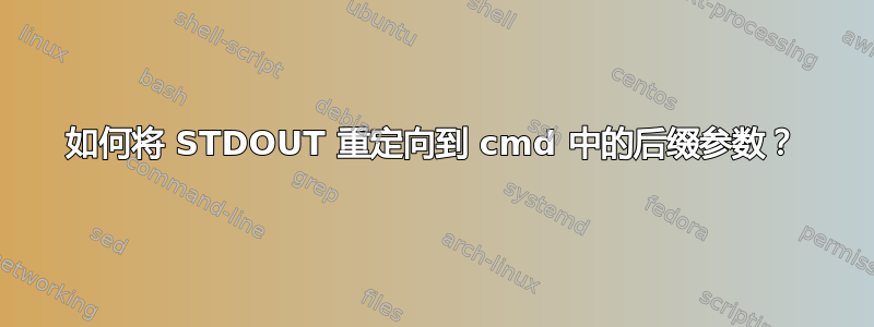 如何将 STDOUT 重定向到 cmd 中的后缀参数？