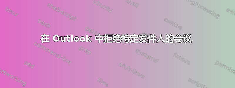 在 Outlook 中拒绝特定发件人的会议