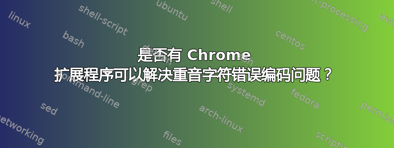 是否有 Chrome 扩展程序可以解决重音字符错误编码问题？