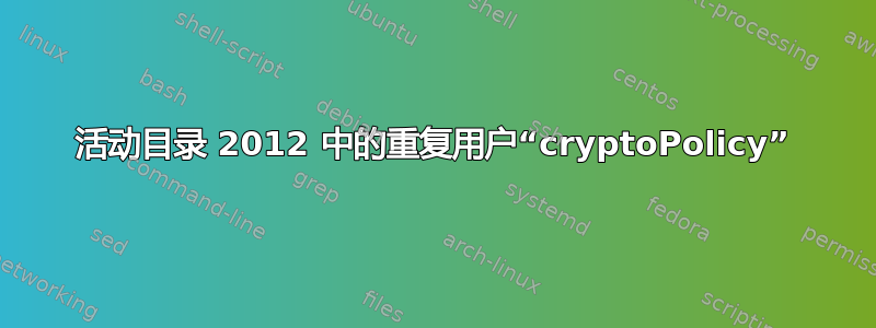 活动目录 2012 中的重复用户“cryptoPolicy”