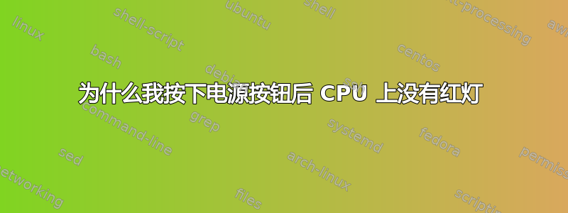 为什么我按下电源按钮后 CPU 上没有红灯