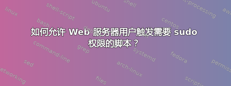 如何允许 Web 服务器用户触发需要 sudo 权限的脚本？