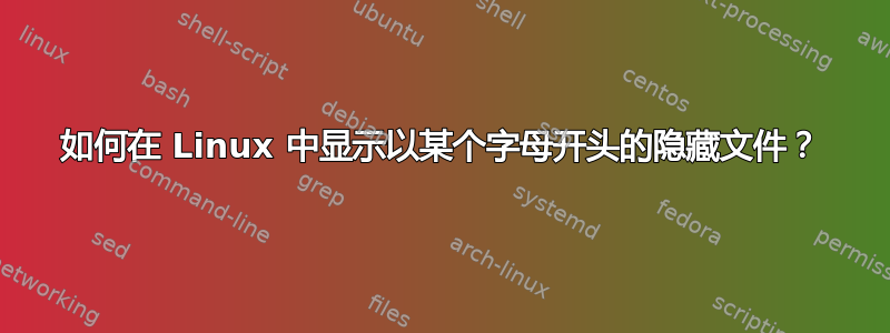 如何在 Linux 中显示以某个字母开头的隐藏文件？