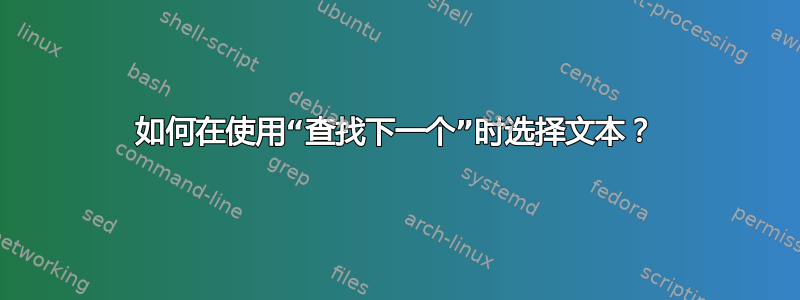 如何在使用“查找下一个”时选择文本？